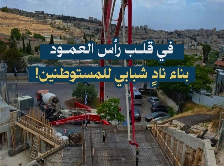 في قلب رأس العمود بناء نادٍ شبابي للمستوطنين