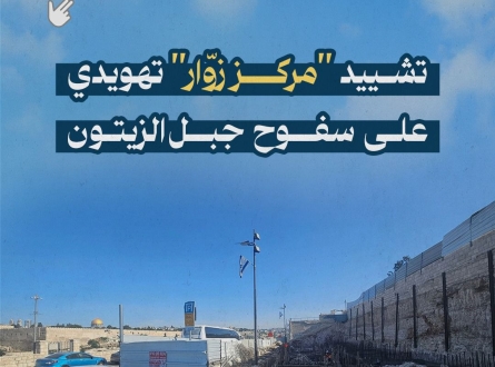 تشييد "مركز زوار" تهويدي على سفوح جبل الزيتون