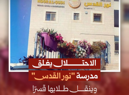 الاحتلال يغلق مدرسة "نور القدس" وينقل طلابها قسرا لمدارس أخرى